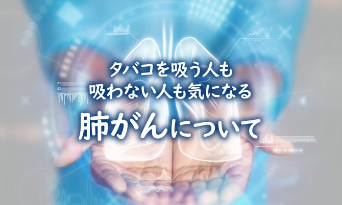 タバコを吸う人も吸わない人も気になる肺がんについて